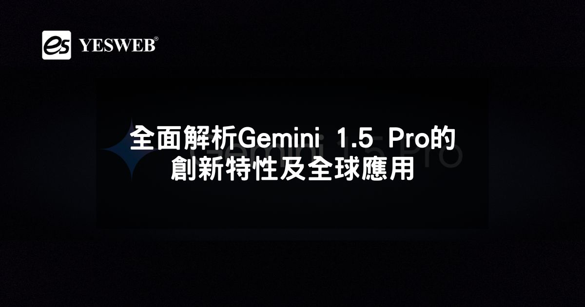全面解析Gemini 1.5 Pro的創新特性及全球應用
