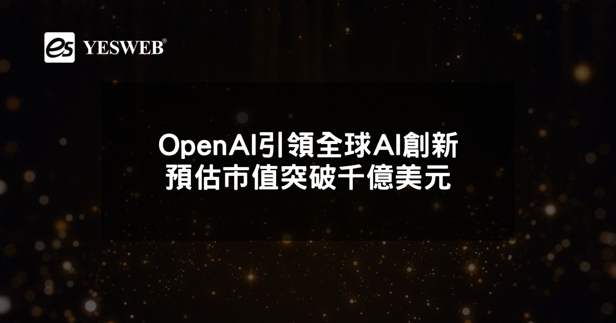 OpenAI引領全球AI創新 預估市值突破千億美元