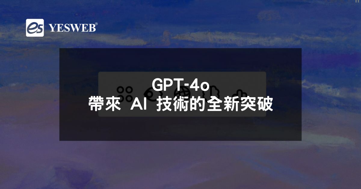 GPT-4o 帶來 AI 技術的全新突破